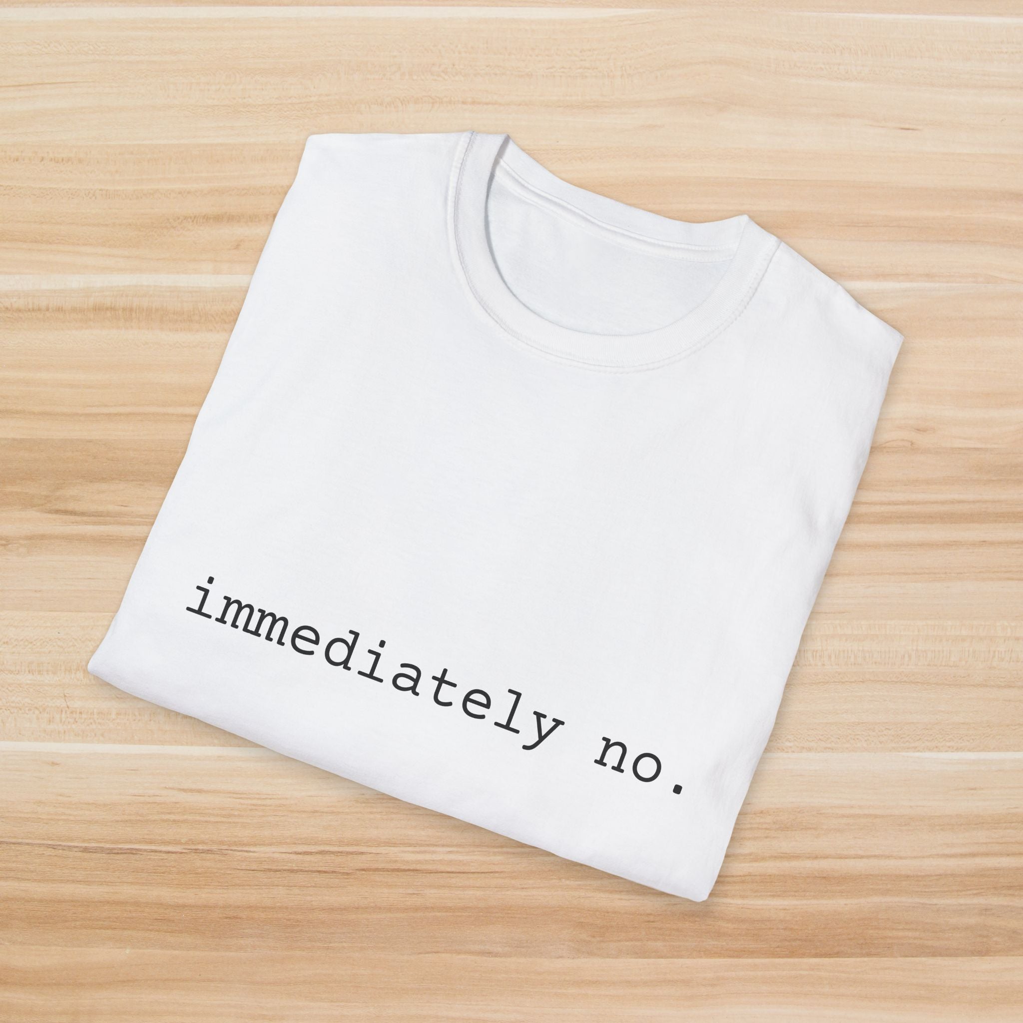 Casual Statement T-Shirt - "immediately no." Unisex Softstyle Tee