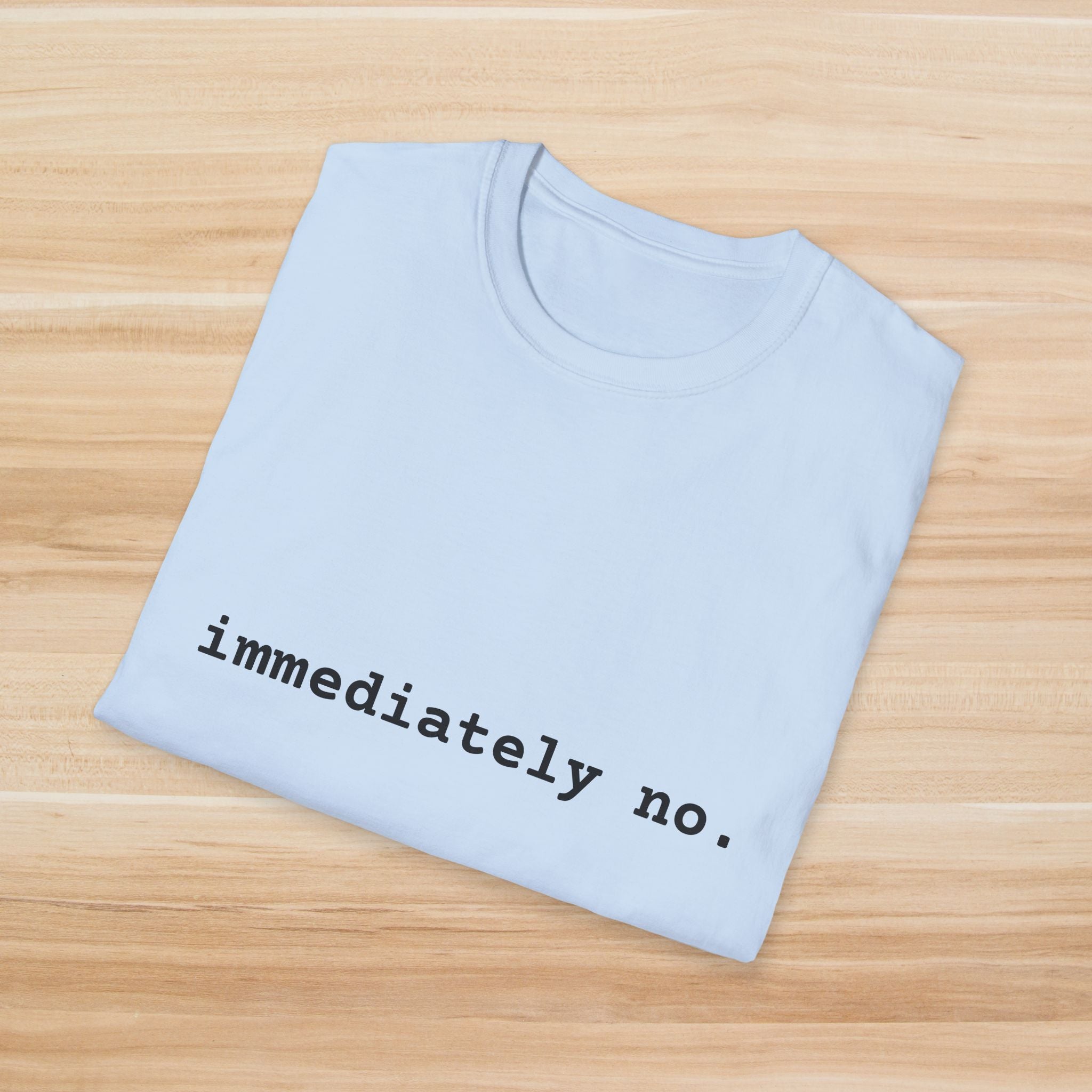 Casual Statement T-Shirt - "immediately no." Unisex Softstyle Tee